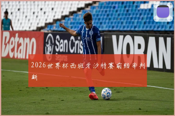 2026世界杯西班牙沙特赛前赔率判断