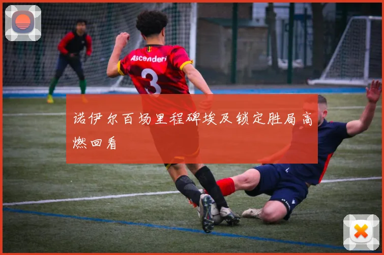 诺伊尔百场里程碑埃及锁定胜局高燃回看