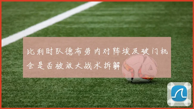 比利时队德布劳内对阵埃及破门机会是否被放大战术拆解