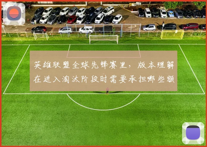 英雄联盟全球先锋赛里，版本理解在进入淘汰阶段时需要承担哪些额外风险