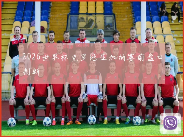 2026世界杯克罗地亚加纳赛前盘口判断