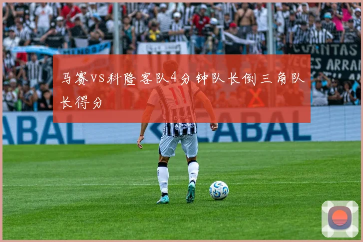 马赛vs科隆客队4分钟队长倒三角队长得分
