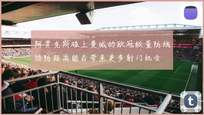 阿贾克斯碰上曼城的欧冠较量防线协防距离能否带来更多射门机会