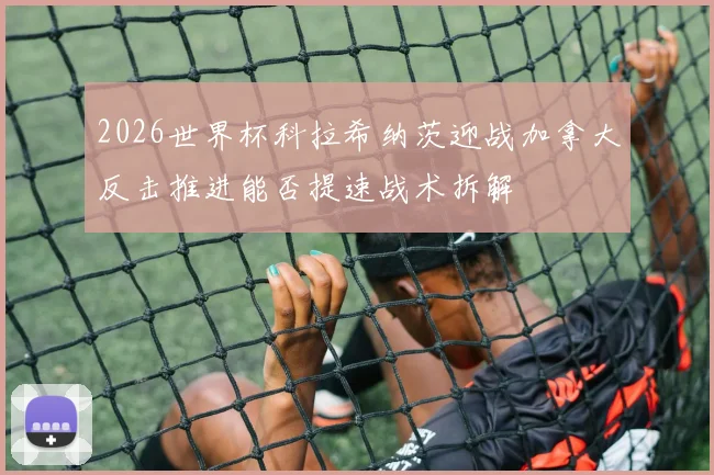 2026世界杯科拉希纳茨迎战加拿大反击推进能否提速战术拆解