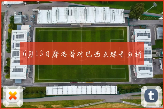 6月13日摩洛哥对巴西点球手分析