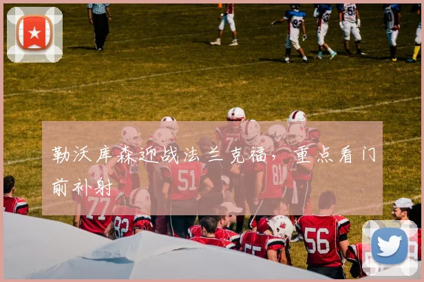 勒沃库森迎战法兰克福，重点看门前补射