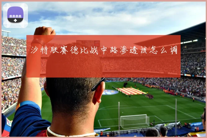 沙特联赛德比战中路渗透该怎么调
