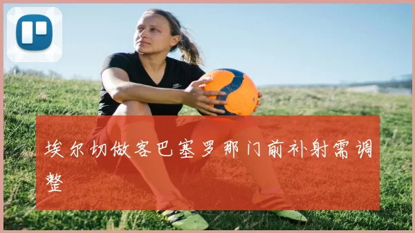 埃尔切做客巴塞罗那门前补射需调整